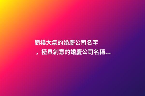 簡樸大氣的婚慶公司名字，極具創意的婚慶公司名稱，個個有內涵-第1張-公司起名-玄機派